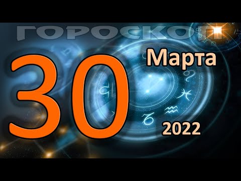 ГОРОСКОП НА СЕГОДНЯ 30 МАРТА 2022 ДЛЯ ВСЕХ ЗНАКОВ ЗОДИАКА