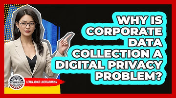 Why Is Corporate Data Collection A Digital Privacy Problem? - Learn About Libertarianism