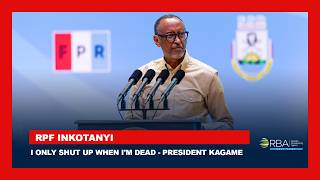 I only shut up when I'm dead. That is the only way to make me shut up - President Kagame