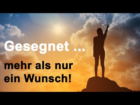 Gesegnet – mehr als nur ein Wunsch!