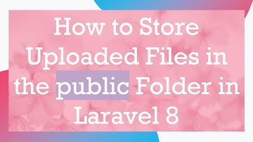 How to Store Uploaded Files in the public Folder in Laravel 8