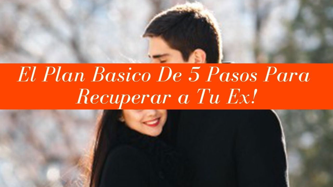 Descubre El Plan Básico De 5 Pasos Para Recuperar a Tu Ex! - YouTube