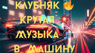 🔥Клубняк🔥  💥Крутая Музыка🎧 В Машину🚘 Классная💃 Клубная🕺 Музыка 🎼Лучшая 💥Музыка В Машину🚘