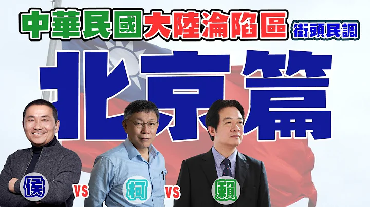 (中華民國大陸淪陷區 街頭民調)(北京篇)2024總統大選，賴清德、侯友宜、柯文哲，你支持誰？ - 天天要聞