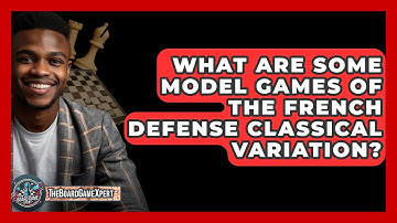 What Are Some Model Games Of The French Defense Classical Variation? - The Board Game Xpert