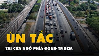 Cửa ngõ phía đông TP.HCM ùn ùn xe cộ