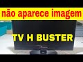 TV H BUSTER LIGA MAS NÃO APARECE IMAGEM