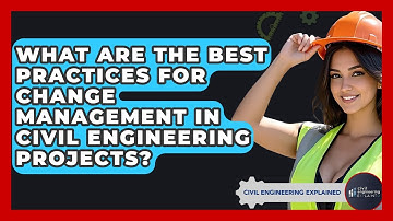 What Are The Best Practices For Change Management In Civil Engineering Projects?