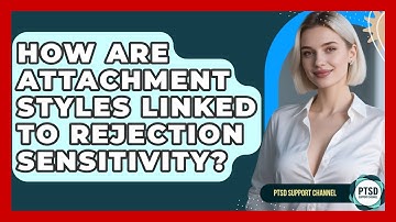 How Are Attachment Styles Linked To Rejection Sensitivity? - PTSD Support Channel