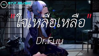 ใจเหลือเหลือ - Dr. Fuu [เนื้อเพลง[