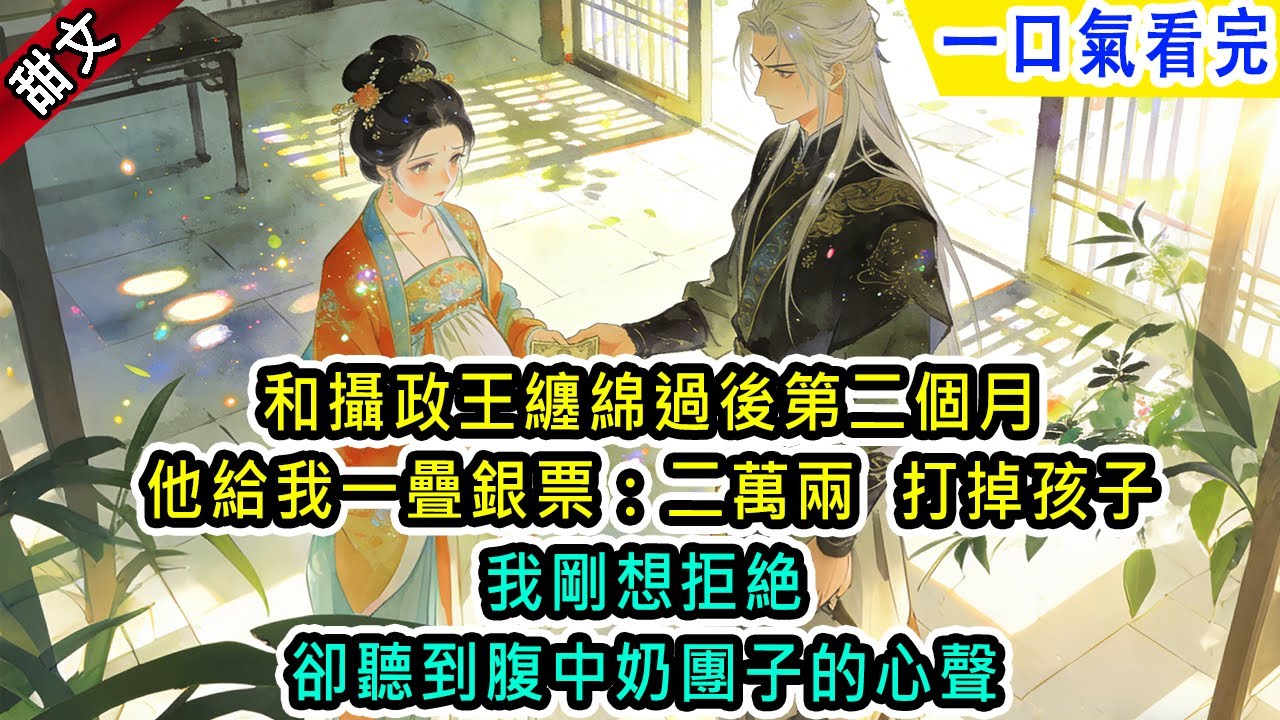和攝政王纏綿過後第二個月，他給我一疊銀票：二萬兩，打掉孩子。我剛想拒絶，卻聽到腹中奶團子的心聲.【風吟古言】#小说 #古風小說 #古言 #古代言情 #言情  #小說 #完結 #爽文 #愛情 #古代