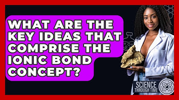 What Are The Key Ideas That Comprise The Ionic Bond Concept? - Science Through Time