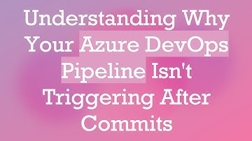 Understanding Why Your Azure DevOps Pipeline Isn