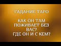 🔮💞ТАРО. КАК ОН ТАМ ПОЖИВАЕТ БЕЗ ВАС? ГДЕ ОН И С КЕМ? ГАДАНИЕ ОНЛАЙН