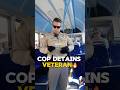 Cop Regrets Veteran Detainment Decision🔥