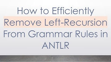 How to Efficiently Remove Left-Recursion From Grammar Rules in ANTLR