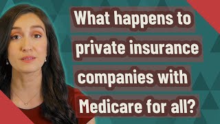 What happens to private insurance companies with Medicare for all?