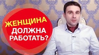 Должна ли женщина работать, если у нее есть мужчина. Должна ли женщина работать, если у нее есть мужчина.
