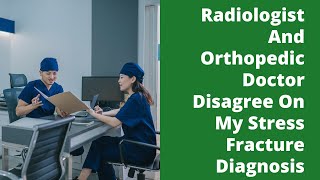 Radiologist And Orthopedic Doctor Disagree On My Stress Fracture Diagnosis