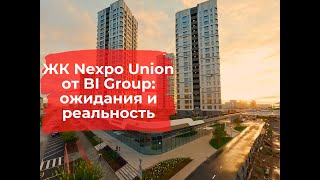 ЖК Nexpo Union от  @BIGroupHolding : ожидания и реальность