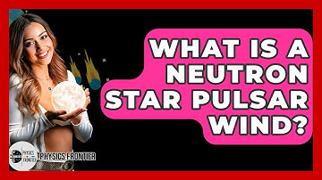 What Is A Neutron Star Pulsar Wind? - Physics Frontier