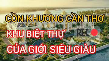 CỒN KHƯƠNG CẦN THƠ KHU BIỆT THỰ NGHÌN TỶ CỦA GIỚI SIÊU GIÀU