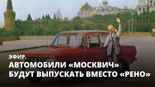 «Москвичи» будут выпускать вместо Renault. Эфир