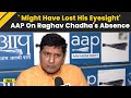 Where Is Raghav Chadha? AAP Provides Update: ‘Might Have Lost His Eyesight’