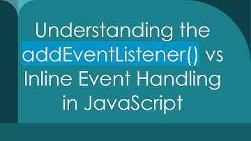 Understanding the addEventListener() vs Inline Event Handling in JavaScript