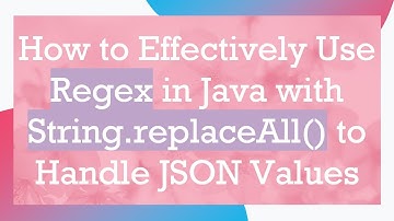 How to Effectively Use Regex in Java with String.replaceAll() to Handle JSON Values
