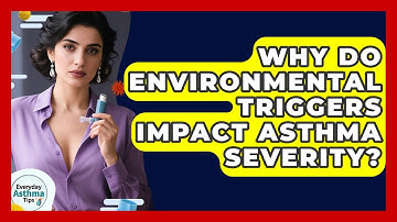 Why Do Environmental Triggers Impact Asthma Severity? - Everyday Asthma Tips