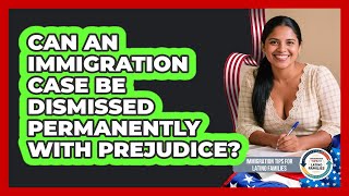 Can An Immigration Case Be Dismissed Permanently With Prejudice?