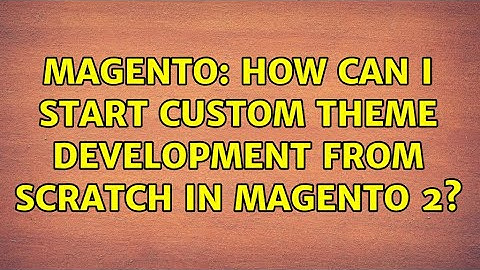 Magento: How can I start custom theme development from scratch in Magento 2?