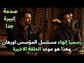 مسلسل المؤسس اورهان الحلقة الاخيرة موعد العرض باليوم والتاريخ وسبب الانتهاء