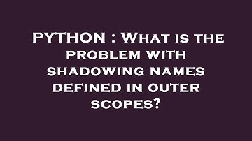 PYTHON : What is the problem with shadowing names defined in outer scopes?