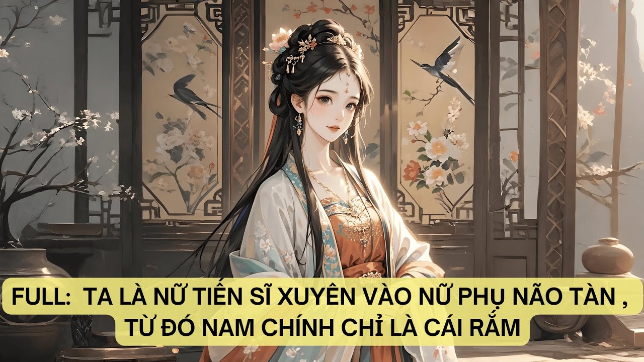 FULL:  TA LÀ NỮ TIẾN SĨ  XUYÊN VÀO NỮ PHỤ NÃO TÀN , TỪ ĐÓ NAM CHÍNH CHỈ LÀ CÁI RẮM