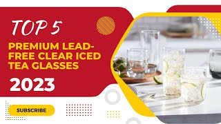 Top 5: Best Premium Lead-Free Clear Iced Tea Glasses 2023