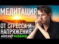 Александр Меньшиков 🙏 Медитация - освобождение от тревоги, страха, беспокойства и негативных эмоций.