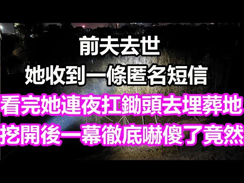 前夫去世，她收到一條匿名短信，看完她連夜扛鋤頭去埋葬地，挖開後一幕徹底嚇傻了，竟然...#淺談人生#民間故事#為人處世#生活經驗#情感故事#養老#花開富貴#深夜淺讀#幸福人生#中年#老年