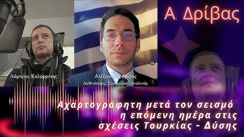 Αλέξανδρος Δρίβας: Αχαρτογράφητη μετά τον σεισμό η επόμενη ημέρα στις σχέσεις Τουρκίας - Δύσης