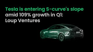 Tesla is entering S curve's slope amid 109% growth in Q1: Loup Ventures