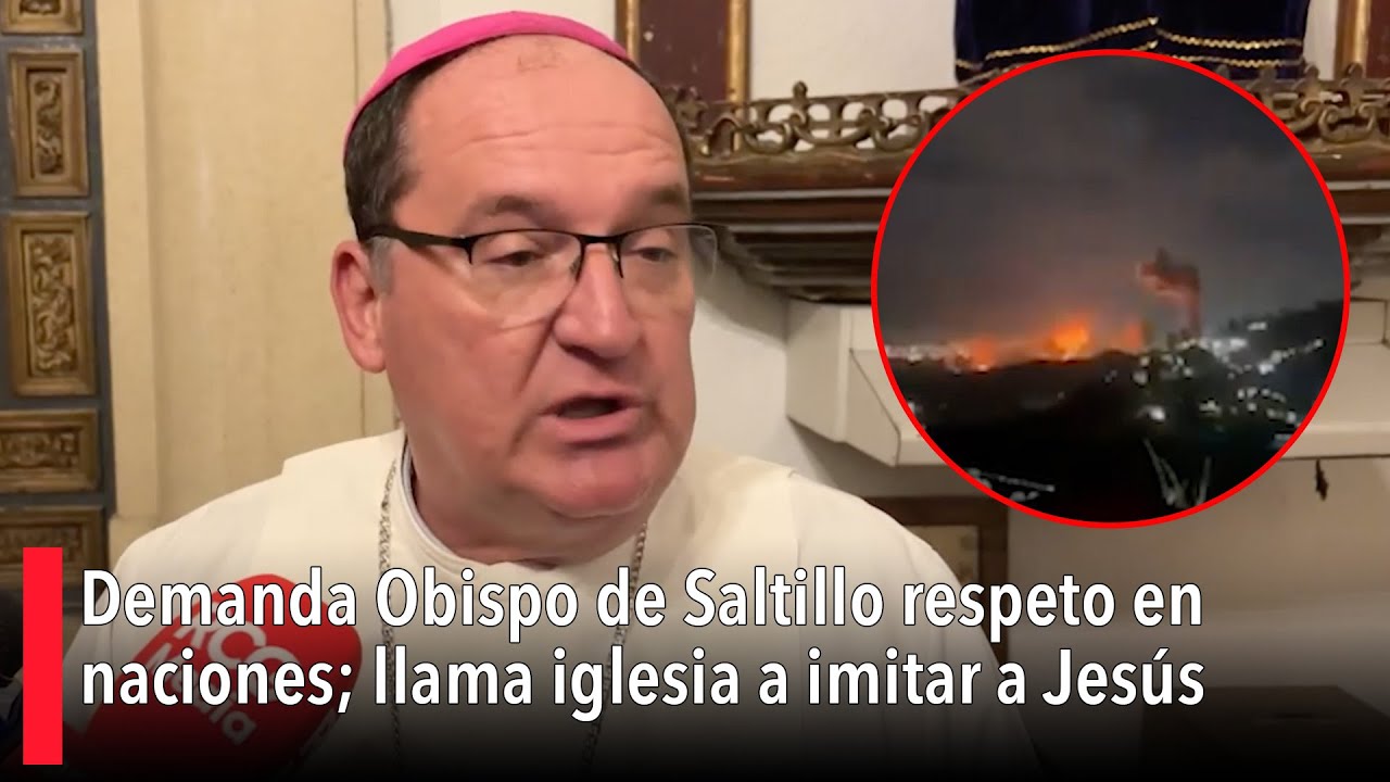 Demanda Obispo de Saltillo respeto en naciones; llama iglesia a imitar ...