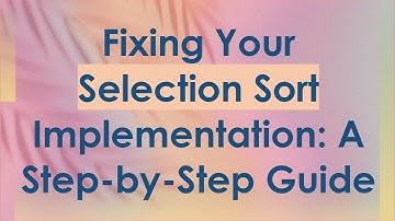 Fixing Your Selection Sort Implementation: A Step-by-Step Guide