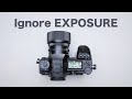 Ignore the EXPOSURE –There is no correct Exposure