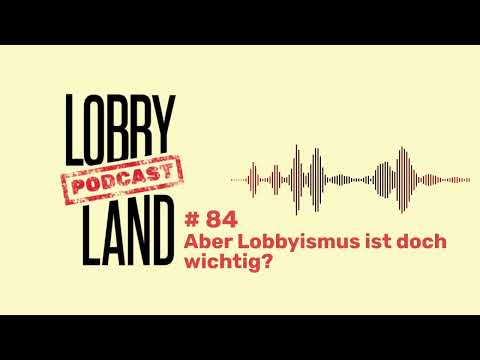 Lobbyland Podcast - Folge 84 - "Aber Lobbyismus ist doch wichtig?"