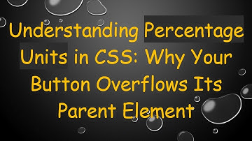 Understanding Percentage Units in CSS: Why Your Button Overflows Its Parent Element