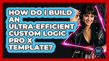 How Do I Build An Ultra-efficient Custom Logic Pro X Template? - Electronic Mix Masters
