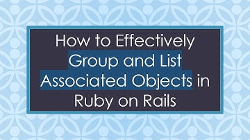 How to Effectively Group and List Associated Objects in Ruby on Rails