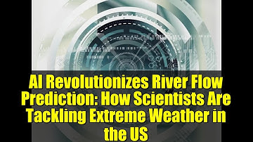 AI Revolutionizes River Flow Prediction: How Scientists Are Tackling Extreme Weather in the US