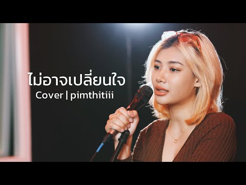 ไม่อาจเปลี่ยนใจ Cover | พิม ฐิติยากร - ไม่อาจเปลี่ยนใจ Cover | พิม ฐิติยากร